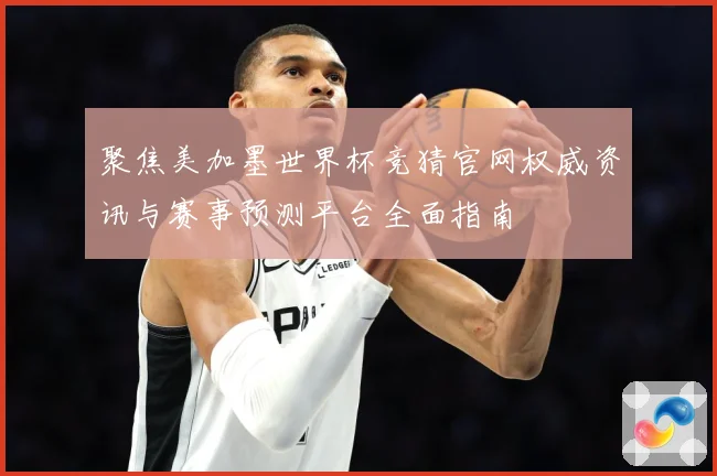 聚焦美加墨世界杯竞猜官网权威资讯与赛事预测平台全面指南