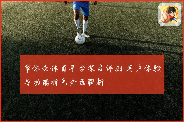 华体会体育平台深度评测 用户体验与功能特色全面解析
