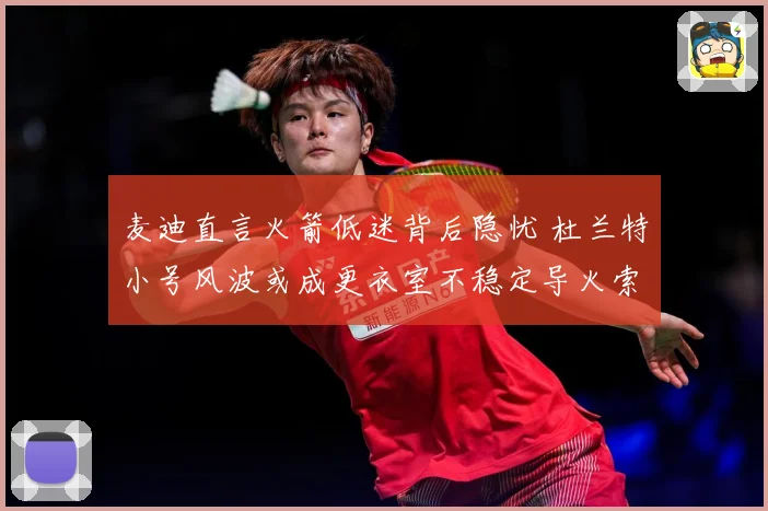 麦迪直言火箭低迷背后隐忧 杜兰特小号风波或成更衣室不稳定导火索