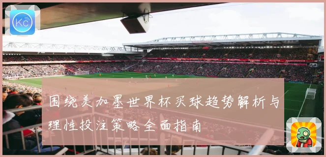 围绕美加墨世界杯买球趋势解析与理性投注策略全面指南