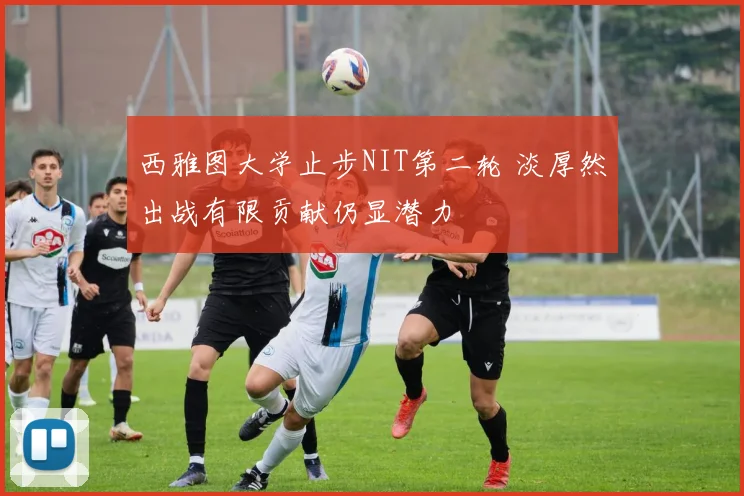 西雅图大学止步NIT第二轮 淡厚然出战有限贡献仍显潜力