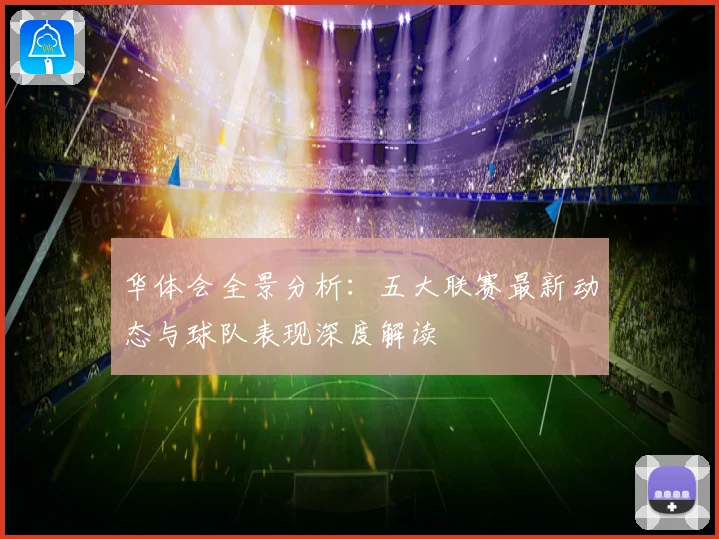 华体会全景分析：五大联赛最新动态与球队表现深度解读
