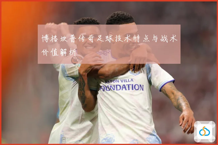 博格坎普传奇足球技术特点与战术价值解析