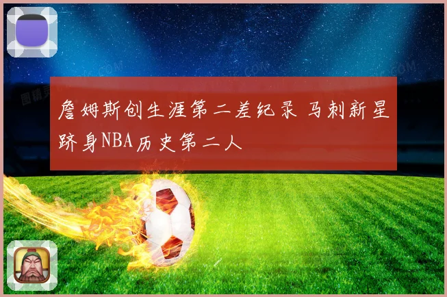 詹姆斯创生涯第二差纪录 马刺新星跻身NBA历史第二人