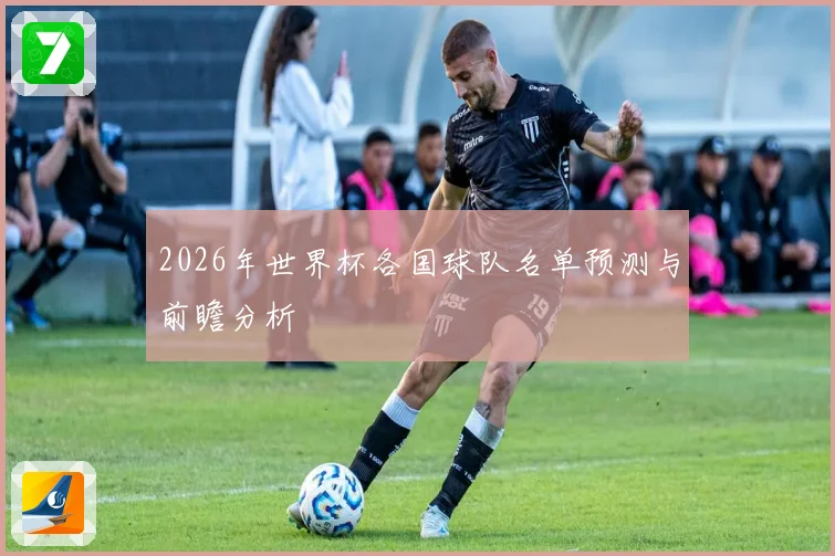2026年世界杯各国球队名单预测与前瞻分析