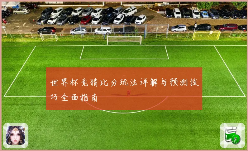 世界杯竞猜比分玩法详解与预测技巧全面指南
