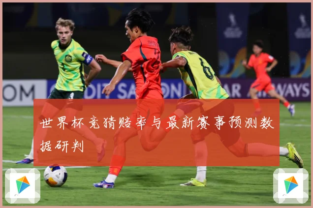 世界杯竞猜赔率与最新赛事预测数据研判