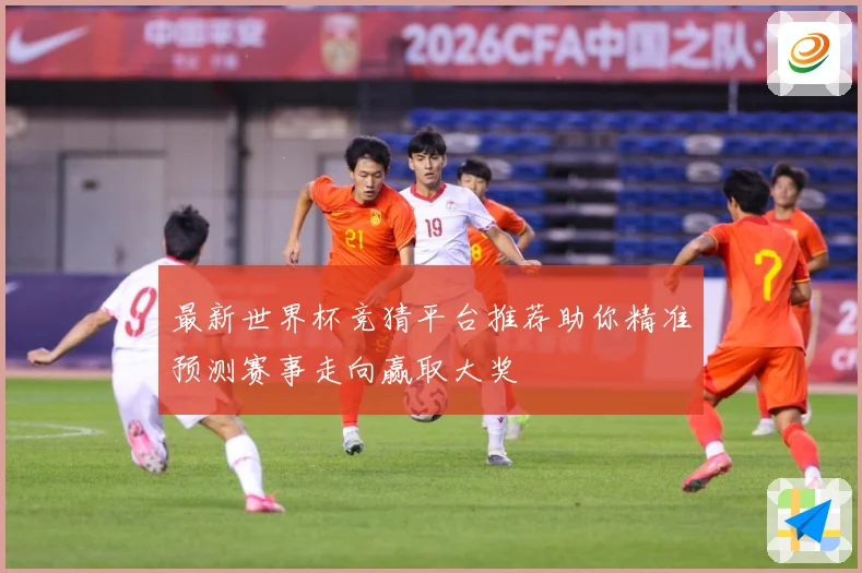 最新世界杯竞猜平台推荐助你精准预测赛事走向赢取大奖