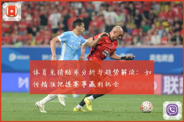 体育竞猜赔率分析与趋势解读：如何精准把握赛事赢利机会