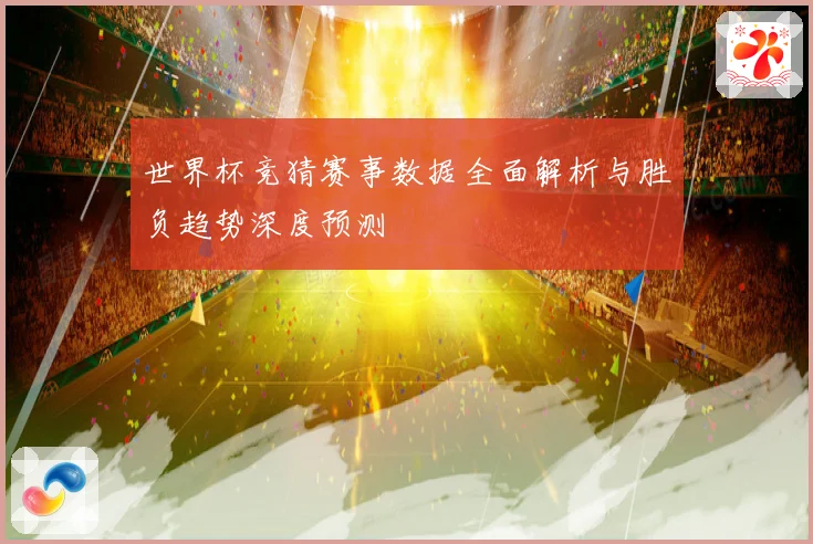 世界杯竞猜赛事数据全面解析与胜负趋势深度预测