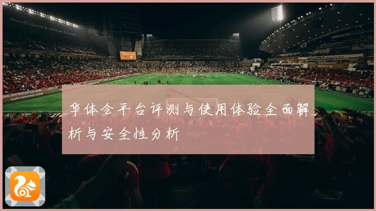 华体会平台评测与使用体验全面解析与安全性分析