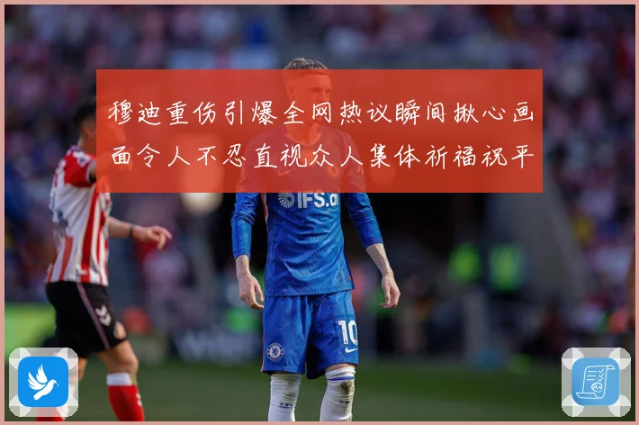 穆迪重伤引爆全网热议瞬间揪心画面令人不忍直视众人集体祈福祝平安