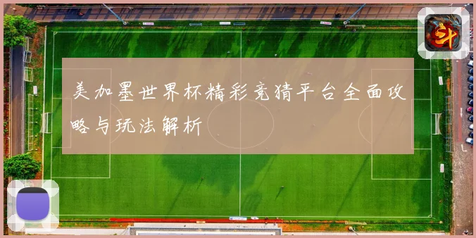 美加墨世界杯精彩竞猜平台全面攻略与玩法解析