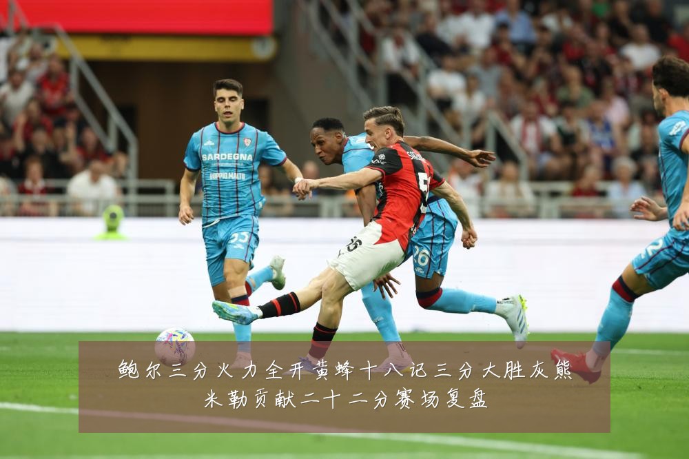 鲍尔三分火力全开黄蜂十八记三分大胜灰熊米勒贡献二十二分赛场复盘