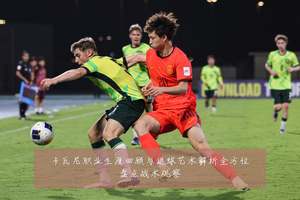 卡瓦尼职业生涯回顾与进球艺术解析全方位盘点战术观察
