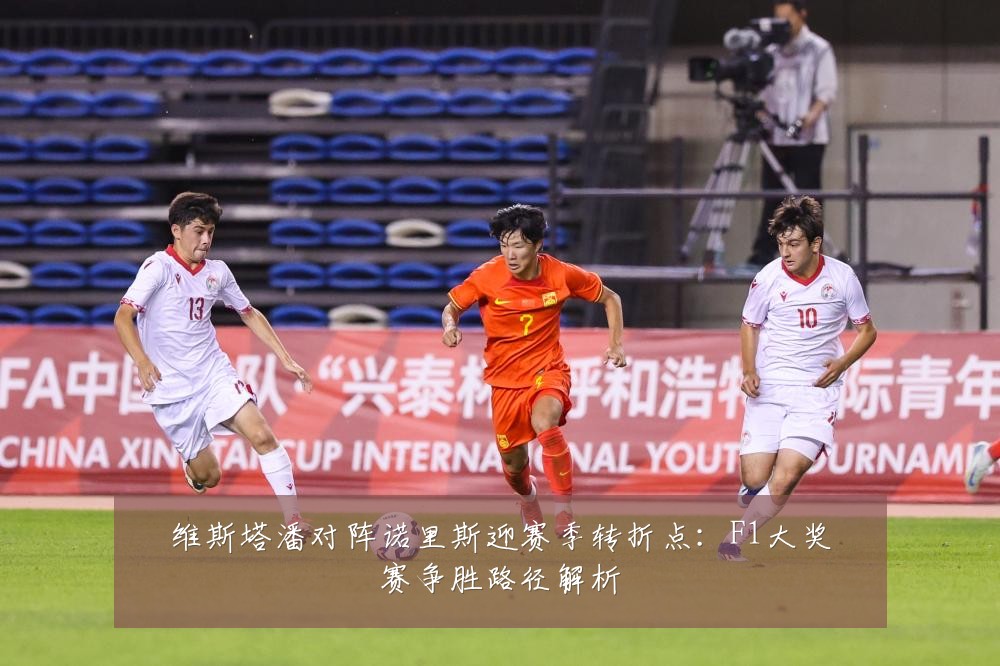 维斯塔潘对阵诺里斯迎赛季转折点：F1大奖赛争胜路径解析